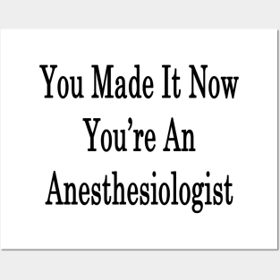 You Made It Now You're An Anesthesiologist Posters and Art